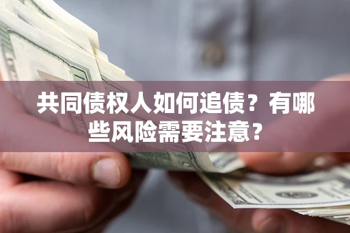济南共同债权人如何追债？有哪些风险需要注意？