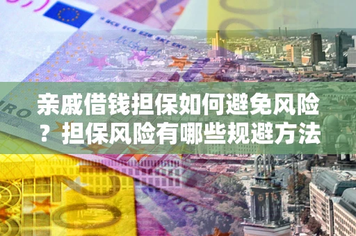 济南亲戚借钱担保如何避免风险？担保风险有哪些规避方法？