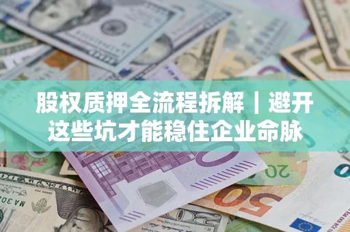 济南股权质押全流程拆解｜避开这些坑才能稳住企业命脉