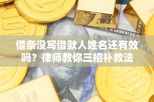 济南借条没写借款人姓名还有效吗？律师教你三招补救法
