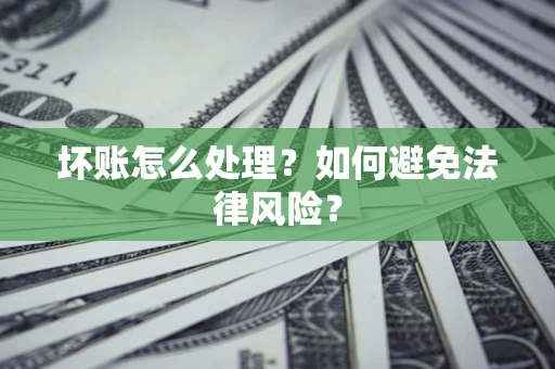 济南坏账怎么处理？如何避免法律风险？