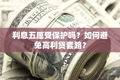 济南利息五厘受保护吗？如何避免高利贷套路？