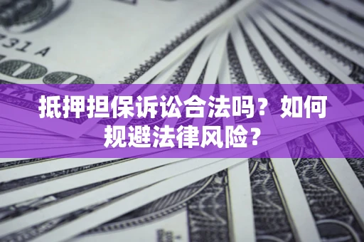 济南抵押担保诉讼合法吗？如何规避法律风险？