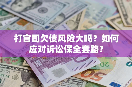济南打官司欠债风险大吗？如何应对诉讼保全套路？