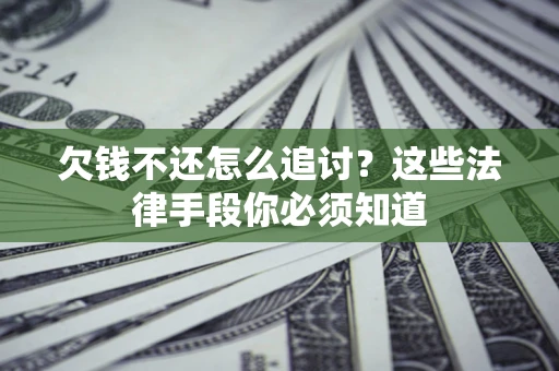 济南欠钱不还怎么追讨？这些法律手段你必须知道