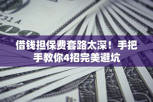 济南借钱担保费套路太深！手把手教你4招完美避坑
