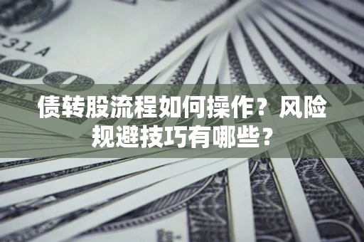 济南债转股流程如何操作？风险规避技巧有哪些？