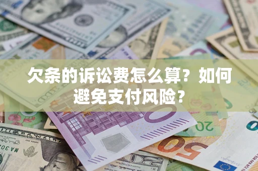 济南欠条的诉讼费怎么算？如何避免支付风险？