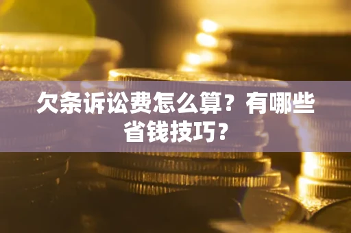 济南欠条诉讼费怎么算？有哪些省钱技巧？