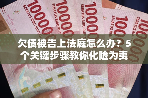 济南欠债被告上法庭怎么办？5个关键步骤教你化险为夷