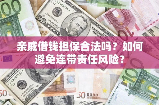 济南亲戚借钱担保合法吗？如何避免连带责任风险？