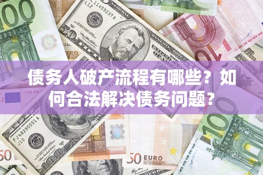 济南债务人破产流程有哪些？如何合法解决债务问题？