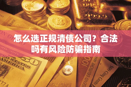 济南怎么选正规清债公司？合法吗有风险防骗指南