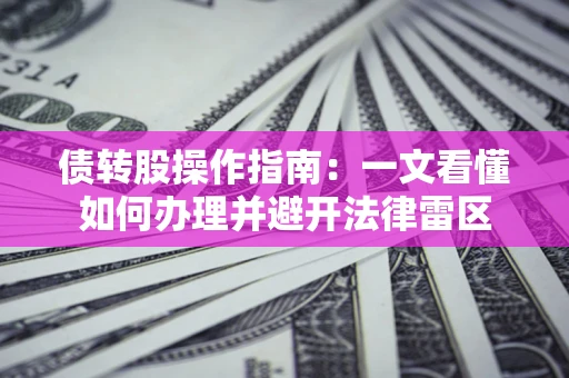 济南债转股操作指南：一文看懂如何办理并避开法律雷区