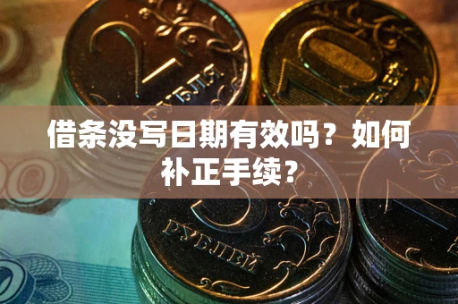 济南借条没写日期有效吗？如何补正手续？