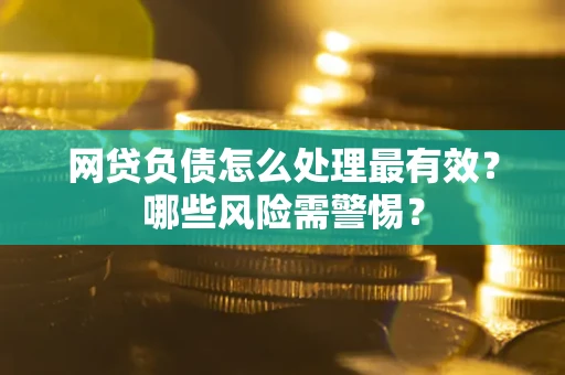 济南网贷负债怎么处理最有效？哪些风险需警惕？