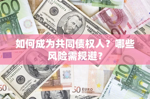 济南如何成为共同债权人？哪些风险需规避？