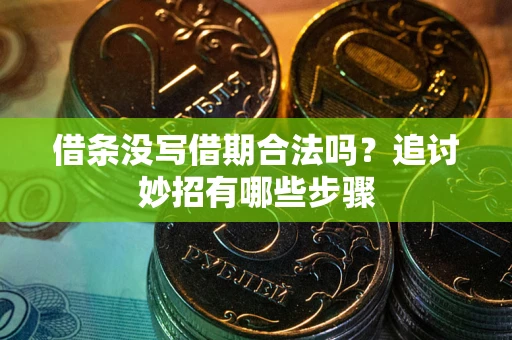 济南借条没写借期合法吗？追讨妙招有哪些步骤