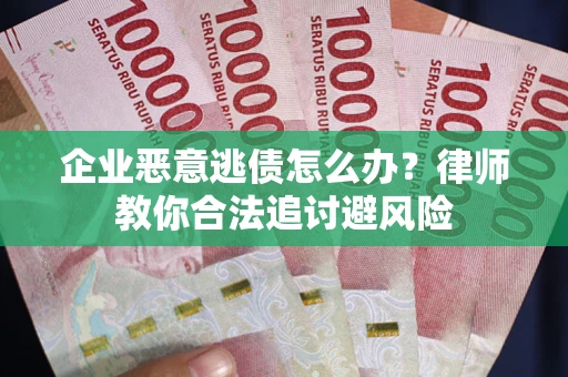 济南企业恶意逃债怎么办？律师教你合法追讨避风险