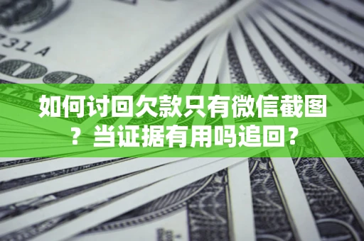 济南如何讨回欠款只有微信截图？当证据有用吗追回？