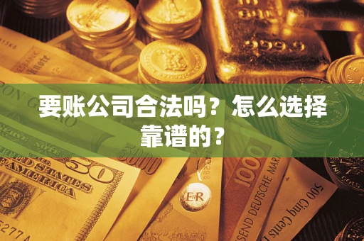 济南要账公司合法吗？怎么选择靠谱的？
