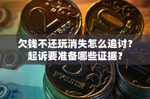 济南欠钱不还玩消失怎么追讨？起诉要准备哪些证据？