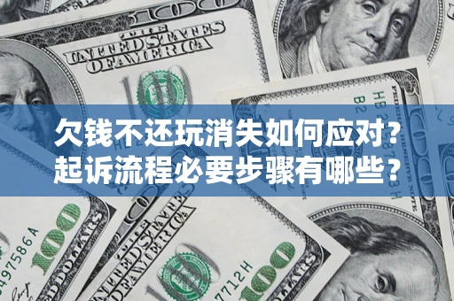济南欠钱不还玩消失如何应对？起诉流程必要步骤有哪些？