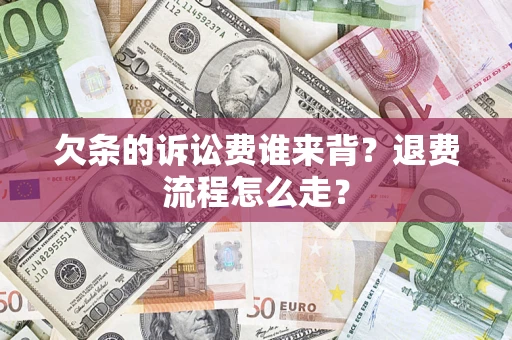 济南欠条的诉讼费谁来背？退费流程怎么走？