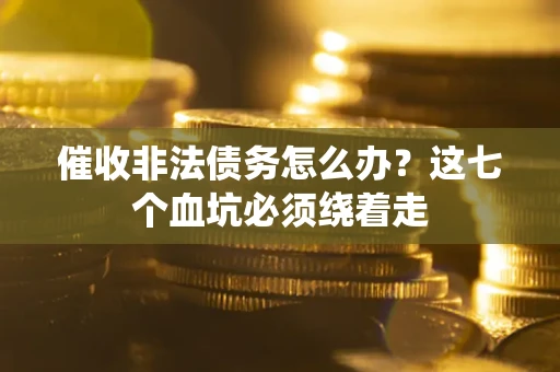 济南催收非法债务怎么办？这七个血坑必须绕着走