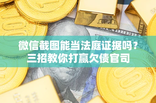 济南微信截图能当法庭证据吗？三招教你打赢欠债官司