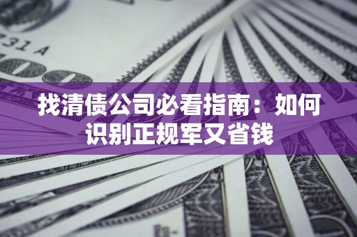 济南找清债公司必看指南：如何识别正规军又省钱