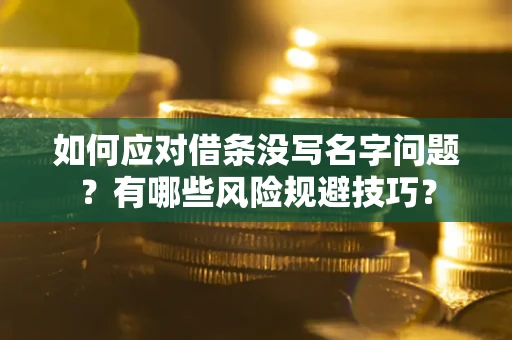 济南如何应对借条没写名字问题？有哪些风险规避技巧？