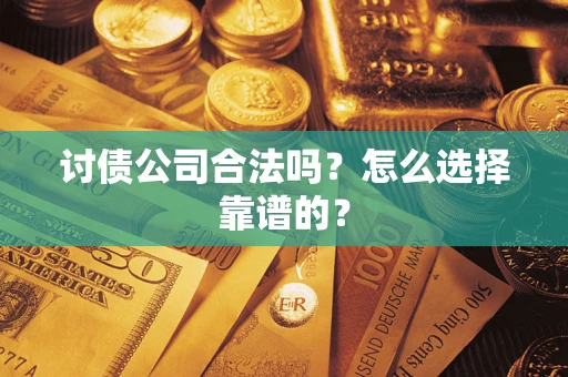 济南讨债公司合法吗？怎么选择靠谱的？