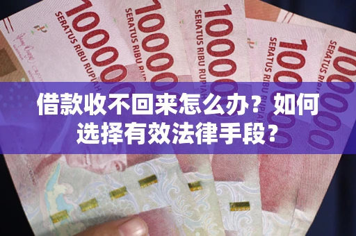 济南借款收不回来怎么办？如何选择有效法律手段？