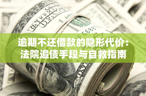 济南逾期不还借款的隐形代价：法院追债手段与自救指南