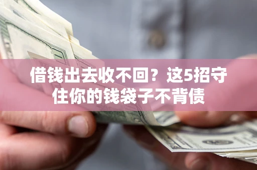 济南借钱出去收不回？这5招守住你的钱袋子不背债