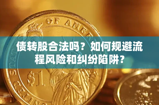 济南债转股合法吗？如何规避流程风险和纠纷陷阱？