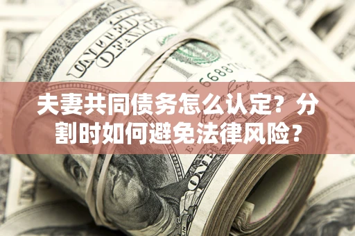 济南夫妻共同债务怎么认定？分割时如何避免法律风险？