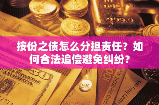 济南按份之债怎么分担责任？如何合法追偿避免纠纷？