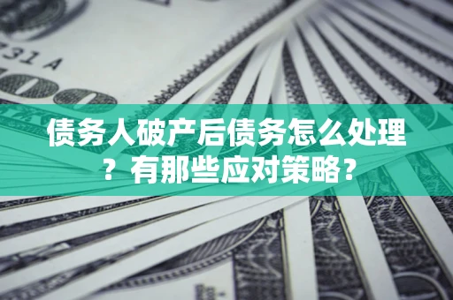 济南债务人破产后债务怎么处理？有那些应对策略？