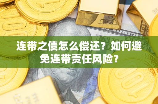 济南连带之债怎么偿还？如何避免连带责任风险？