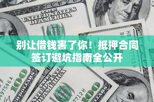 济南别让借钱害了你！抵押合同签订避坑指南全公开