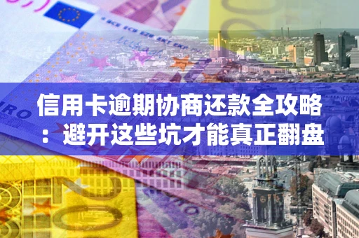 济南信用卡逾期协商还款全攻略：避开这些坑才能真正翻盘