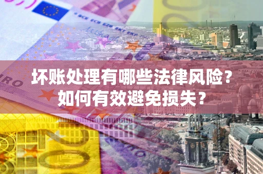 济南坏账处理有哪些法律风险？如何有效避免损失？