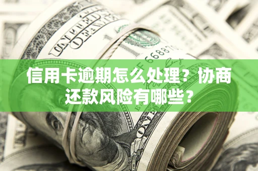 济南信用卡逾期怎么处理？协商还款风险有哪些？